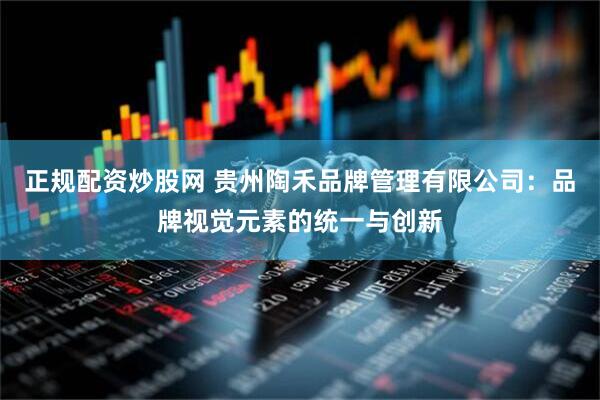 正规配资炒股网 贵州陶禾品牌管理有限公司：品牌视觉元素的统一与创新