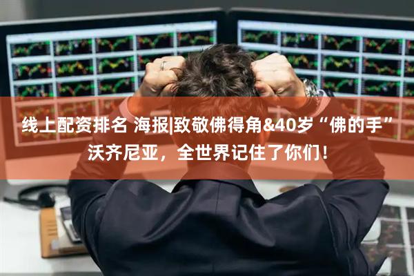 线上配资排名 海报|致敬佛得角&40岁“佛的手”沃齐尼亚，全世界记住了你们！